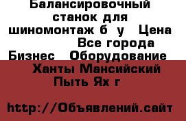 Балансировочный станок для шиномонтаж б/ у › Цена ­ 50 000 - Все города Бизнес » Оборудование   . Ханты-Мансийский,Пыть-Ях г.